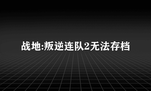 战地:叛逆连队2无法存档
