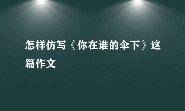 怎样仿写《你在谁的伞下》这篇作文
