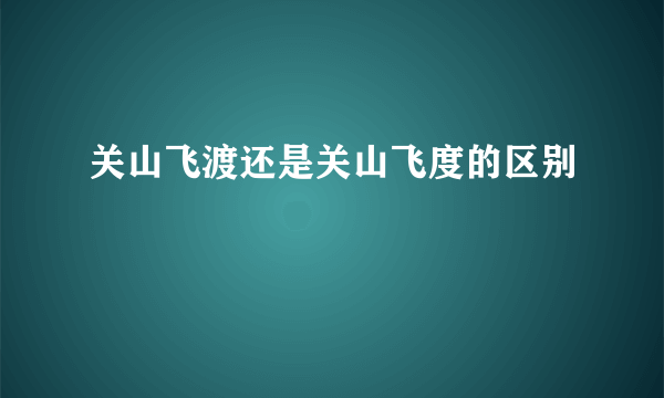 关山飞渡还是关山飞度的区别