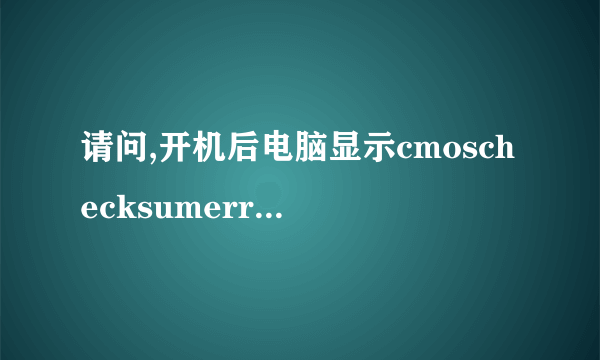 请问,开机后电脑显示cmoschecksumerror是什么问题,要怎样...