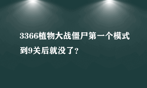 3366植物大战僵尸第一个模式到9关后就没了？