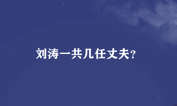 刘涛一共几任丈夫？