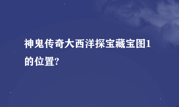 神鬼传奇大西洋探宝藏宝图1的位置?