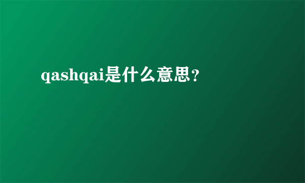 qashqai是什么意思？