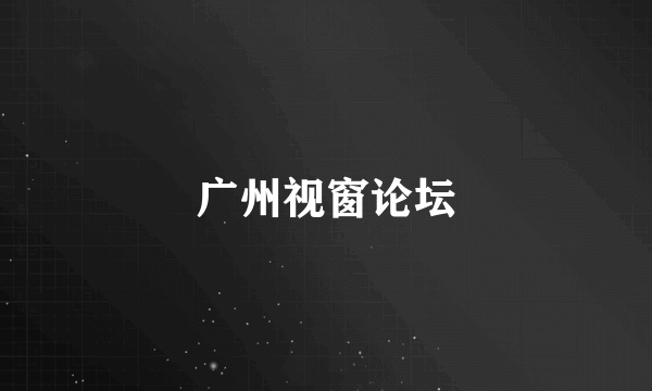 广州视窗论坛