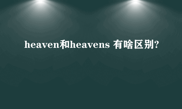 heaven和heavens 有啥区别?