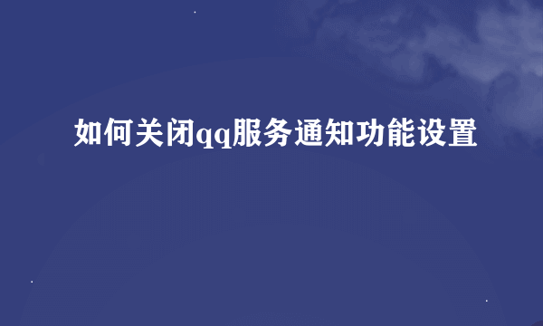 如何关闭qq服务通知功能设置