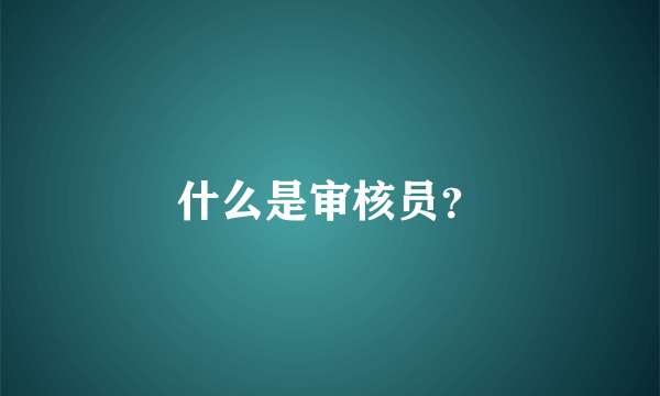 什么是审核员？