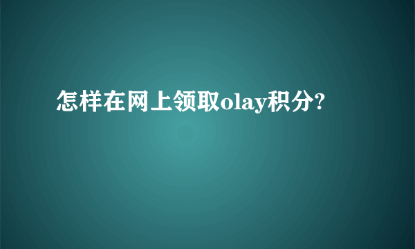 怎样在网上领取olay积分?