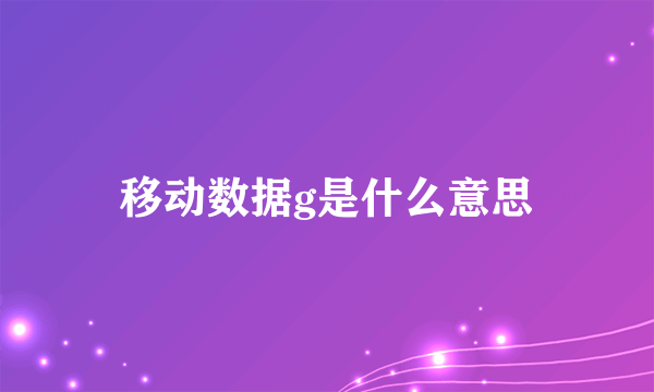移动数据g是什么意思