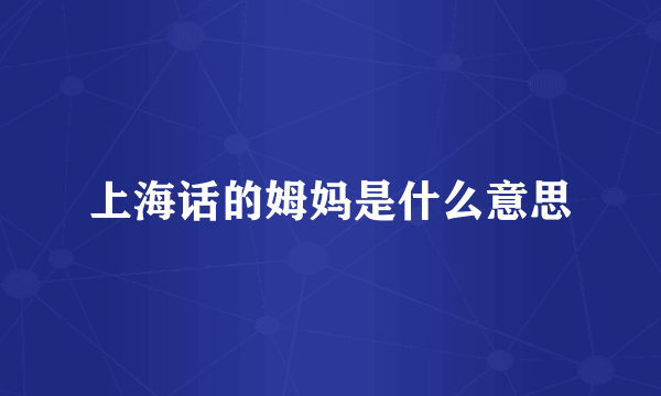 上海话的姆妈是什么意思