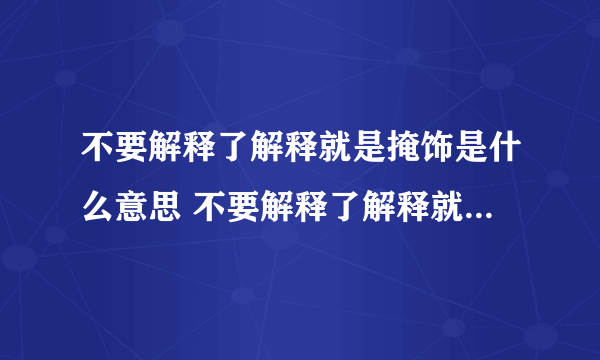 不要解释了解释就是掩饰是什么意思 不要解释了解释就是掩饰是啥意思