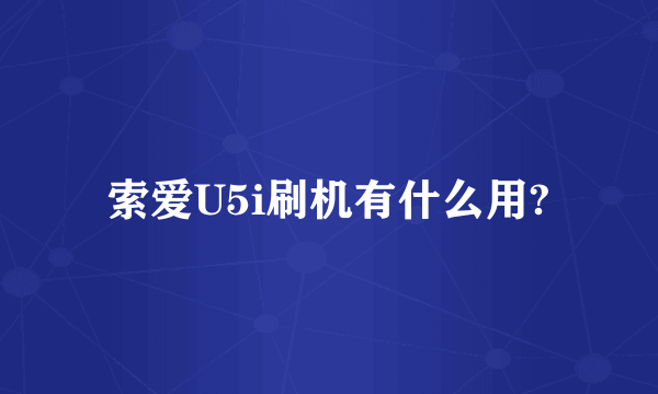 索爱U5i刷机有什么用?