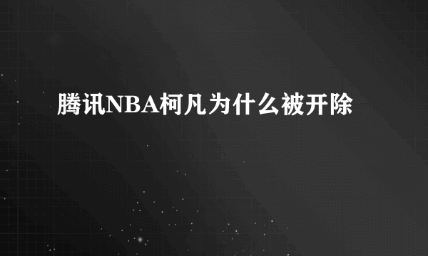 腾讯NBA柯凡为什么被开除