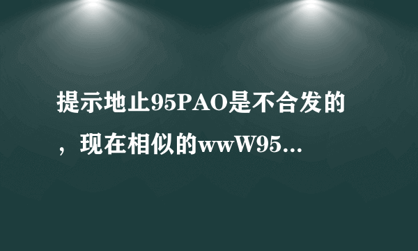 提示地止95PAO是不合发的，现在相似的wwW95PAOCoM当地