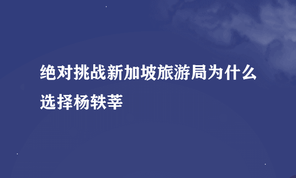绝对挑战新加坡旅游局为什么选择杨轶莘