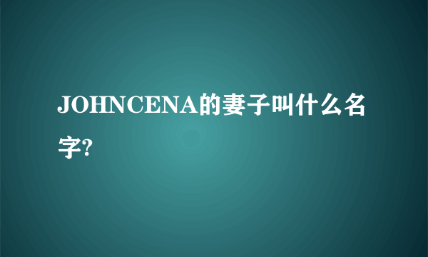 JOHNCENA的妻子叫什么名字?