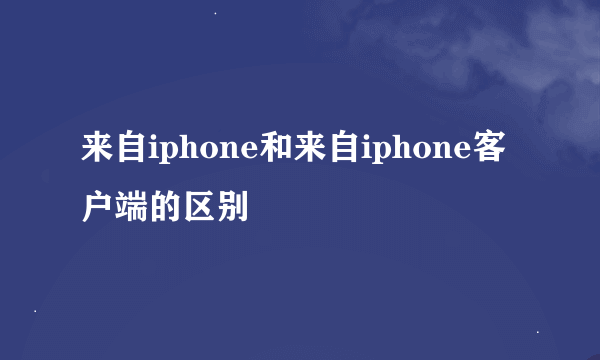来自iphone和来自iphone客户端的区别