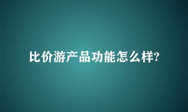 比价游产品功能怎么样?