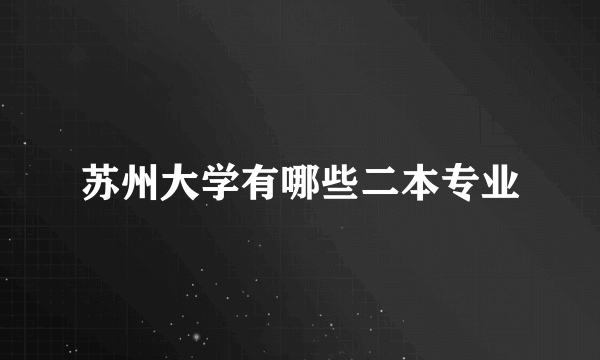 苏州大学有哪些二本专业