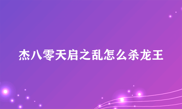 杰八零天启之乱怎么杀龙王