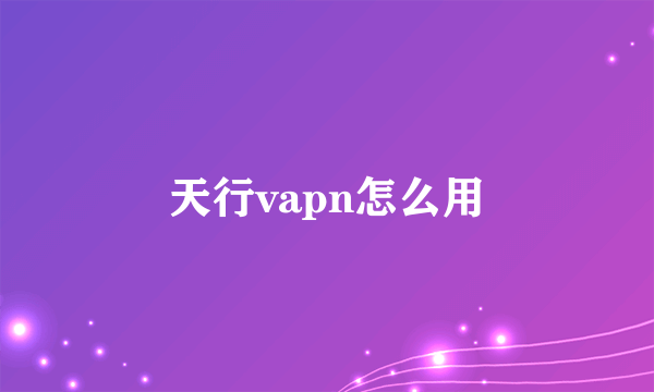 天行vapn怎么用