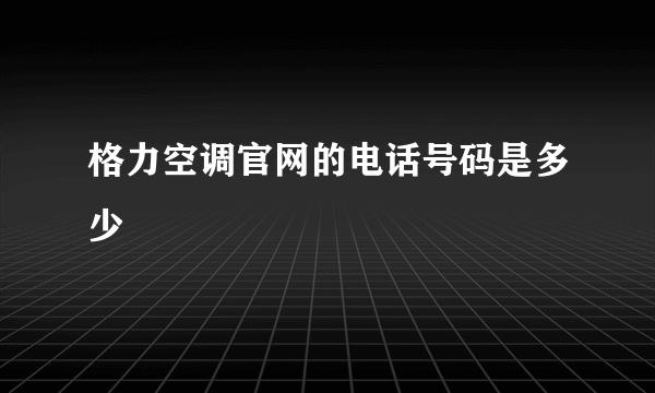 格力空调官网的电话号码是多少
