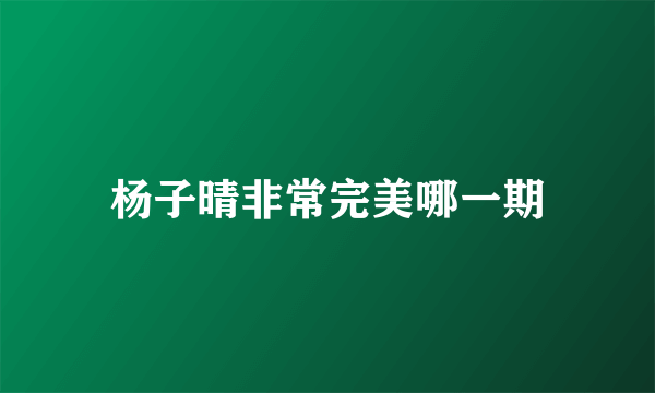 杨子晴非常完美哪一期