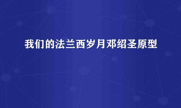 我们的法兰西岁月邓绍圣原型