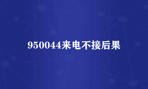 950044来电不接后果