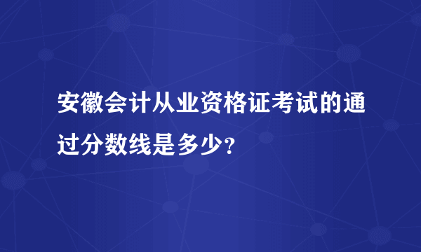 安徽会计从业资格证考试的通过分数线是多少？