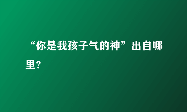 “你是我孩子气的神”出自哪里？