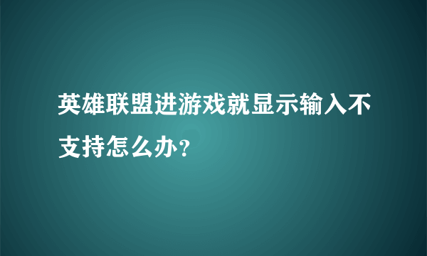 英雄联盟进游戏就显示输入不支持怎么办？