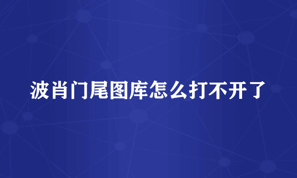 波肖门尾图库怎么打不开了