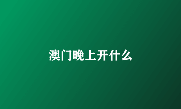 澳门晚上开什么