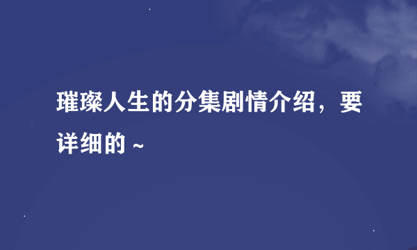 璀璨人生的分集剧情介绍，要详细的～