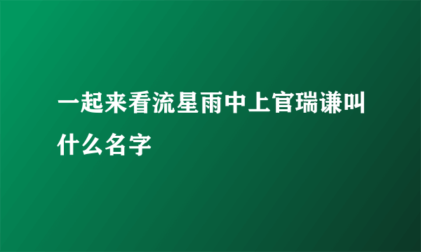 一起来看流星雨中上官瑞谦叫什么名字