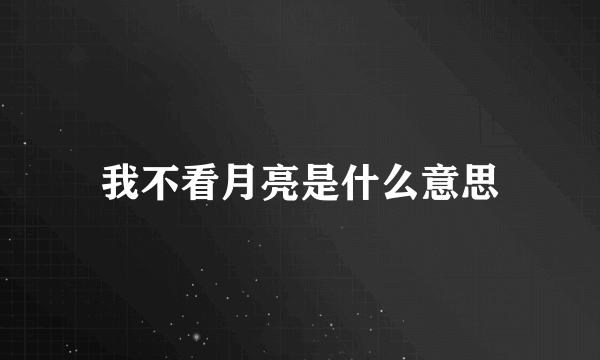 我不看月亮是什么意思