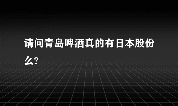 请问青岛啤酒真的有日本股份么?