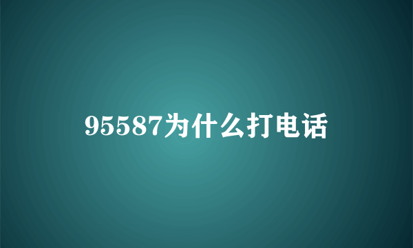 95587为什么打电话