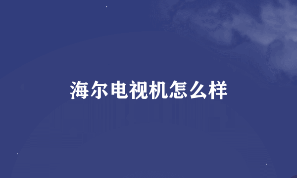 海尔电视机怎么样