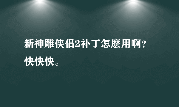 新神雕侠侣2补丁怎麽用啊？快快快。