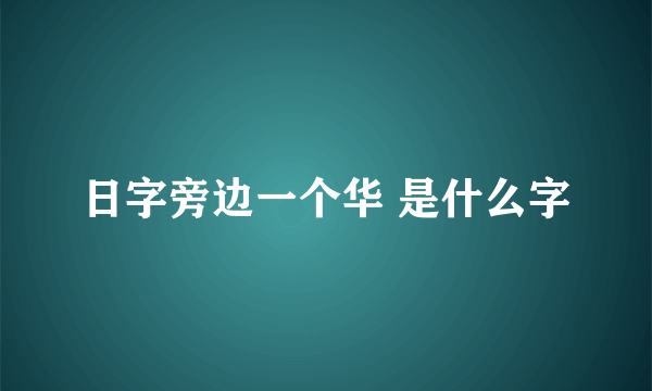 日字旁边一个华 是什么字
