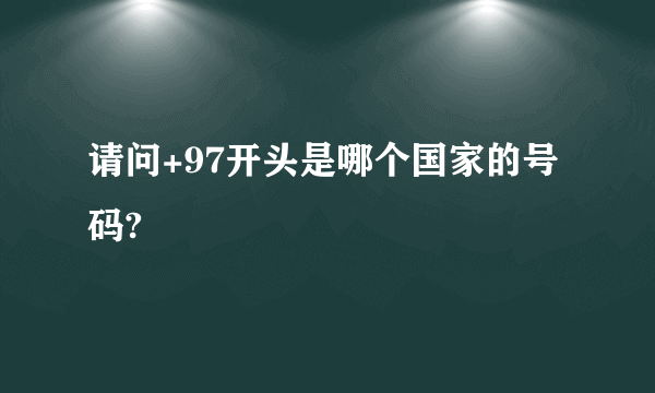 请问+97开头是哪个国家的号码?