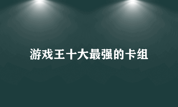 游戏王十大最强的卡组