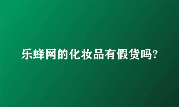 乐蜂网的化妆品有假货吗?