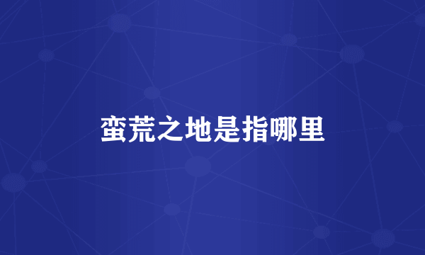 蛮荒之地是指哪里