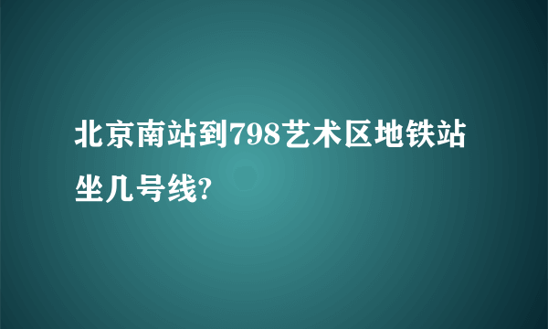 北京南站到798艺术区地铁站坐几号线?