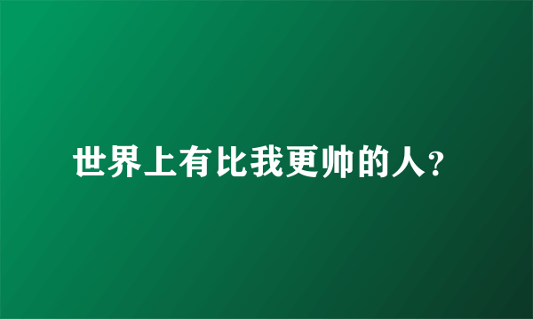 世界上有比我更帅的人？