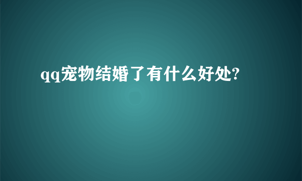 qq宠物结婚了有什么好处?